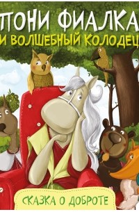 Анастасия Алешичева - Пони Фиалка и волшебный колодец. Сказка о доброте