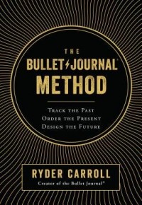 Ryder Carroll - The Bullet Journal Method: Track the Past, Order the Present, Design the Future
