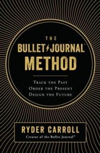 Ryder Carroll - The Bullet Journal Method: Track the Past, Order the Present, Design the Future