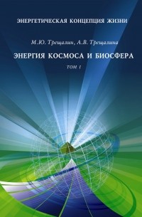 М. Ю. Трещалин - Энергетическая концепция жизни. Том I. Энергия космоса и биосфера
