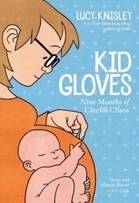 Люси Найсли - Kid Gloves: Nine Months of Careful Chaos