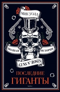 Мик Уолл - Последние гиганты. Полная история Guns N' Roses. Часть 1
