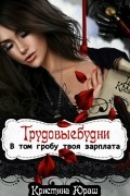 Кристина Юраш - В том гробу твоя зарплата. Трудовые будни
