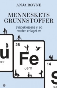 Menneskets grunnstoffer: Byggeklossene vi og verden er laget av