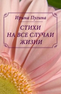 Ирина Анатольевна Пугина - Стихи на все случаи жизни