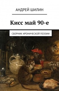 Андрей Шилин - Кисс май 90-е. Сборник иронической поэзии