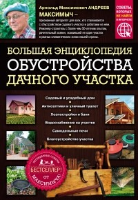 Арнольд Андреев - Большая энциклопедия обустройства дачного участка