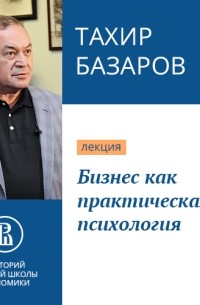 Тахир Юсупович Базаров - Бизнес как практическая психология