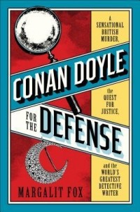 Маргалит Фокс - Conan Doyle for the Defense: The True Story of a Sensational British Murder, a Quest for Justice, and the World's Most Famous Detective Writer