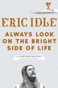 Эрик Айдл - Always Look on the Bright Side of Life: A Sortabiography