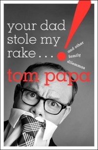 Том Папа - Your Dad Stole My Rake: And Other Family Dilemmas