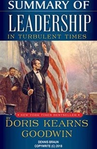 Дорис Гудуин - Summary of Leadership In Turbulent Times by Doris Kearns Goodwin
