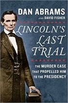  - Lincoln&#039;s Last Trial: The Murder Case That Propelled Him to the Presidency