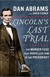 - Lincoln's Last Trial: The Murder Case That Propelled Him to the Presidency