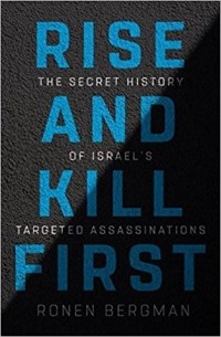 Ронен Бергман - Rise and Kill First: The Secret History of Israel's Targeted Assassinations