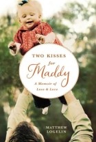Мэттью Логелин - Two Kisses for Maddy: A Memoir of Loss and Love