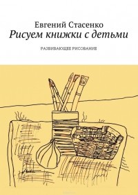 Евгений Стасенко - Рисуем книжки с детьми. Развивающее Рисование