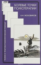 А. Н. Моховиков - Болевые точки психотерапии. Принимая вызов