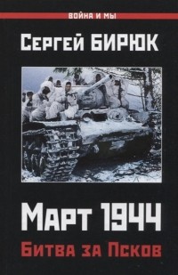 Сергей Бирюк - Март 1944. Битва за Псков