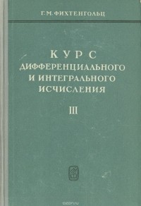 Г.М. Фихтенгольц - Курс дифференциального и интегрального исчисления (в трёх томах). Том 3