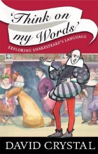 Дэвид Кристал - Think on My Words: Exploring Shakespeare's Language