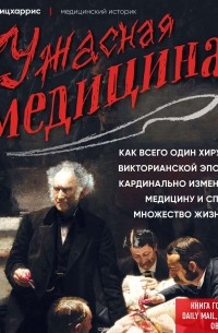 Линдси Фицхаррис - Ужасная медицина. Как всего один хирург Викторианской эпохи кардинально изменил медицину и спас множество жизней