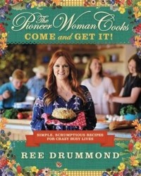 Ри Драммонд - The Pioneer Woman Cooks: Come and Get It! Simple, Scrumptious Recipes for Crazy Busy Lives