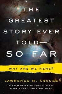 Лоренс Краусс - The Greatest Story Ever Told—So Far: Why Are We Here?