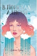 Джон Грин - В поисках Аляски