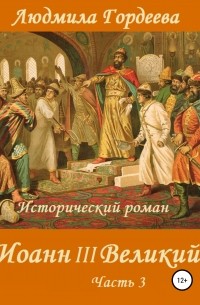 Людмила Гордеева - Иоанн III Великий. Книга 2. Часть 3