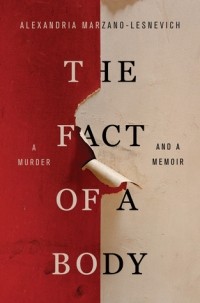 Alexandria Marzano-Lesnevich - The Fact of a Body: A Murder and a Memoir