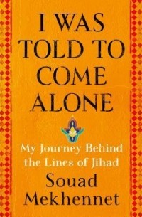 Суад Мехеннет - I Was Told to Come Alone: My Journey Behind the Lines of Jihad