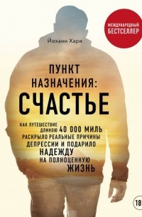 Пункт назначения: счастье. Как путешествие длиною 40 000 миль раскрыло реальные причины депрессии и подарило надежду на полноценную жизнь
