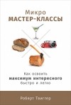 Роберт Твиггер - Микро мастер-классы. Как освоить максимум интересного быстро и легко
