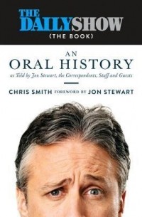 Крис Смит - The Daily Show: An Oral History as Told by Jon Stewart, the Correspondents, Staff and Guests