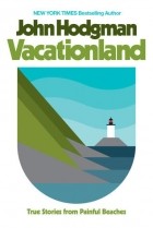 Джон Ходжман - Vacationland: True Stories from Painful Beaches