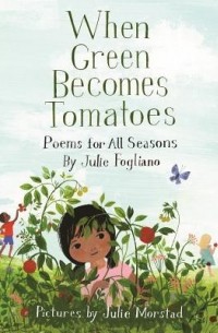 Джули Фоглиано - When Green Becomes Tomatoes: Poems for All Seasons