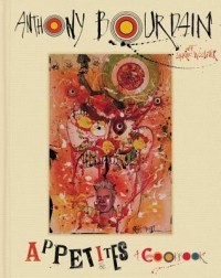 Anthony Bourdain - Appetites: A Cookbook