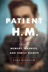 Люк Диттрих - Patient H.M.: A Story of Memory, Madness, and Family Secrets