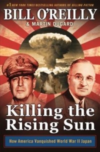 Билл О’Рейлли - Killing the Rising Sun: How America Vanquished World War II Japan