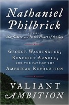 Натаниэль Филбрик - Valiant Ambition: George Washington, Benedict Arnold, and the Fate of the American Revolution