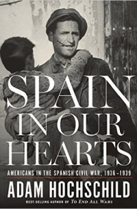 Адам Хохшильд - Spain in Our Hearts: Americans in the Spanish Civil War, 1936–1939