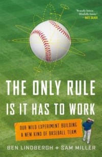  - The Only Rule Is It Has to Work: Our Wild Experiment Building a New Kind of Baseball Team