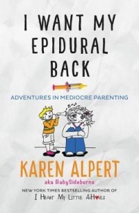 Карен Альперт - I Want My Epidural Back: Adventures in Mediocre Parenting