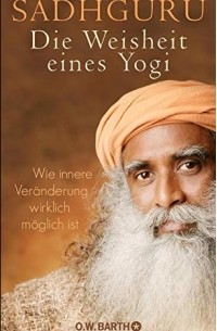 Садхгуру  - Die Weisheit eines Yogi: Wie innere Veränderung wirklich möglich ist