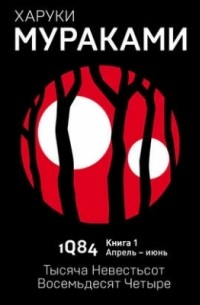 Харуки Мураками - 1Q84 (Тысяча Невестьсот Восемьдесят Четыре). Книга 1. Апрель–июнь