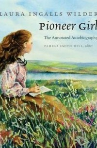 Лора Инглз Уайлдер - Pioneer Girl: The Annotated Autobiography