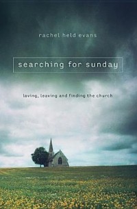 Рейчел Эванс - Searching for Sunday: Loving, Leaving, and Finding the Church