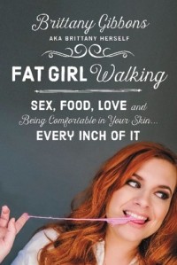 Бриттани Гиббонс - Fat Girl Walking: Sex, Food, Love, and Being Comfortable in Your Skin...Every Inch of It