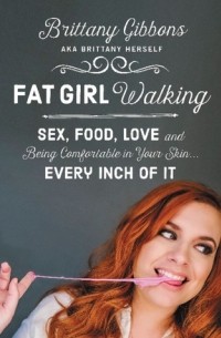 Бриттани Гиббонс - Fat Girl Walking: Sex, Food, Love, and Being Comfortable in Your Skin...Every Inch of It